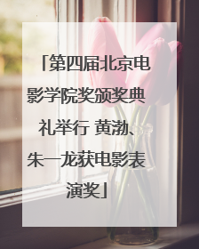 第四届北京电影学院奖颁奖典礼举行 黄渤、朱一龙获电影表演奖